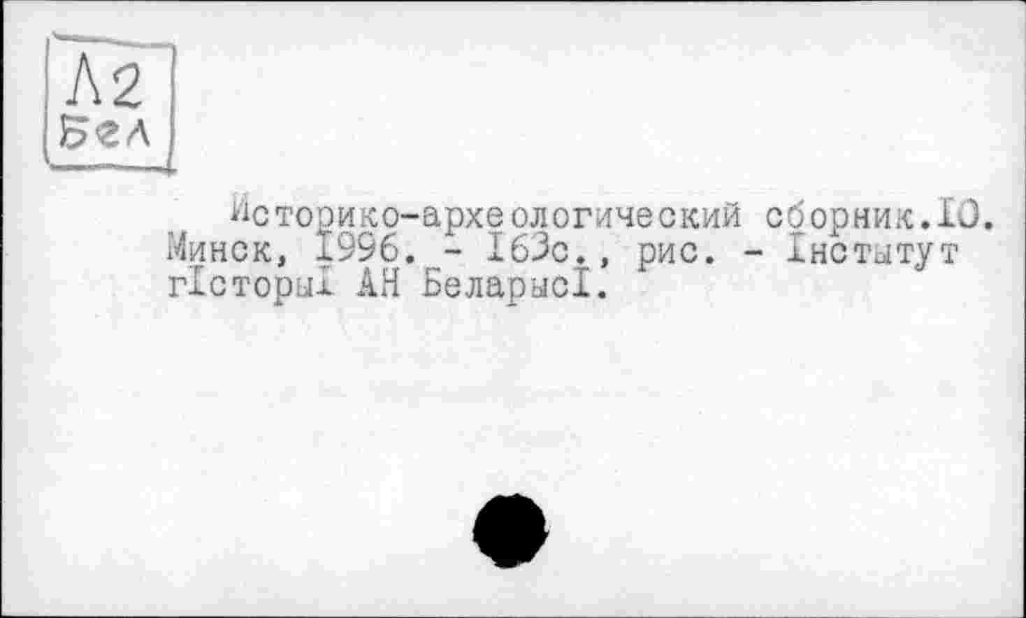 ﻿J5<8A
-
йсторико-археологический сборник.IO. Минск, 1996. - 163c., рис. - Інститут гісторьіі АН БеларьісІ.